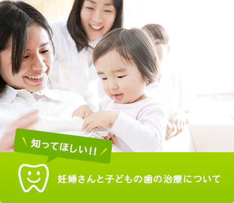 知ってほしい!! 妊婦さんと子どもの歯の治療について
