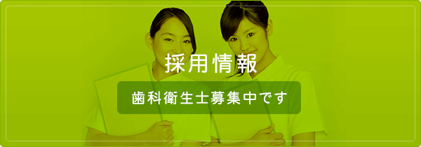 採用情報 歯科衛生士募集中です